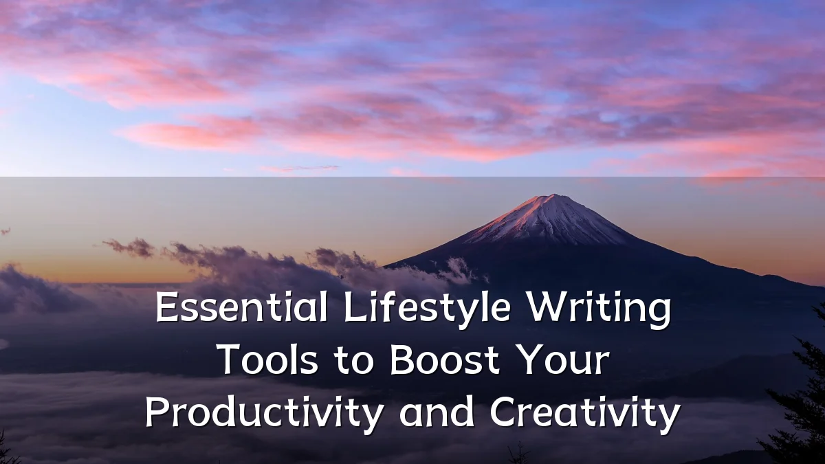 Essential Lifestyle Writing Tools to Boost Your Productivity and Creativity