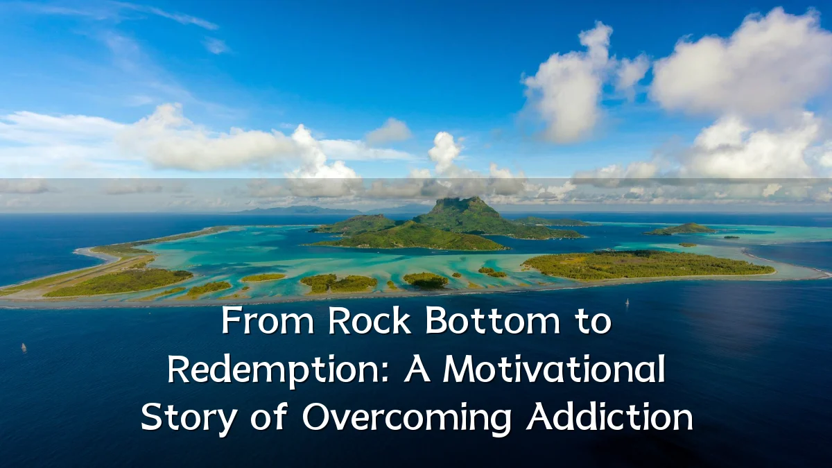 From Rock Bottom to Redemption: A Motivational Story of Overcoming Addiction