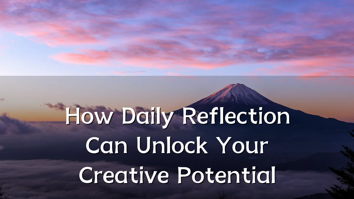 How Daily Reflection Can Unlock Your Creative Potential