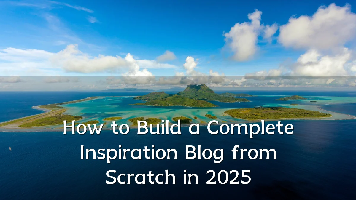 How to Build a Complete Inspiration Blog from Scratch in 2025