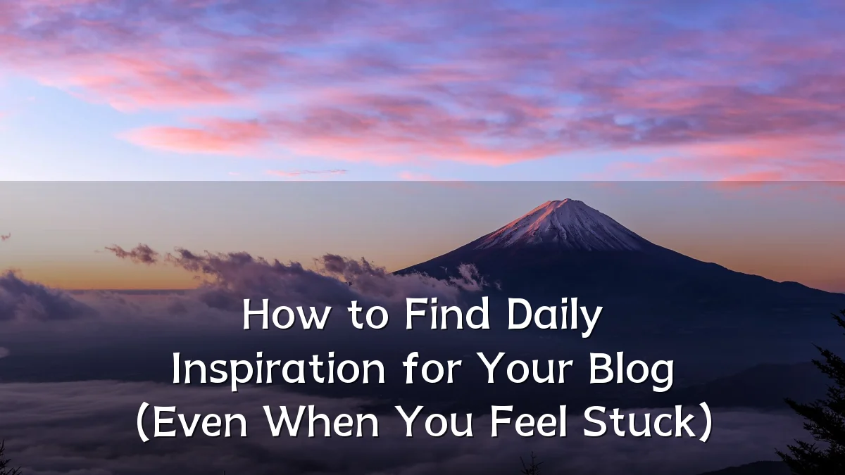How to Find Daily Inspiration for Your Blog (Even When You Feel Stuck)