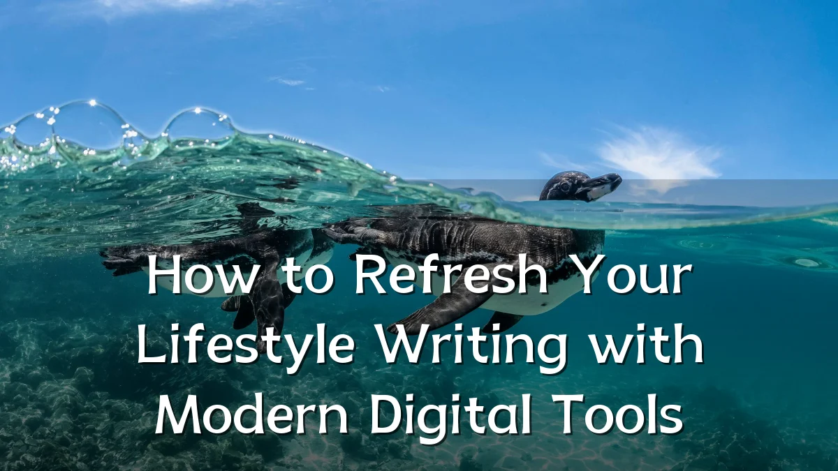 How to Refresh Your Lifestyle Writing with Modern Digital Tools