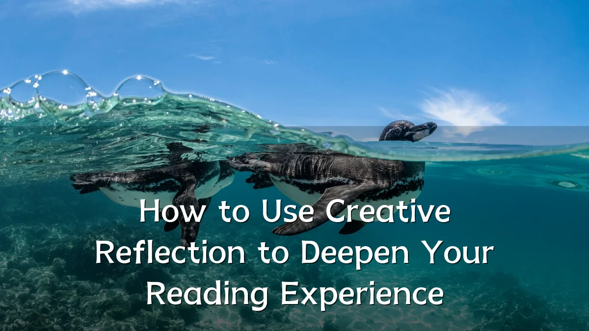 How to Use Creative Reflection to Deepen Your Reading Experience