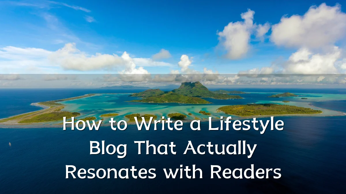 How to Write a Lifestyle Blog That Actually Resonates with Readers