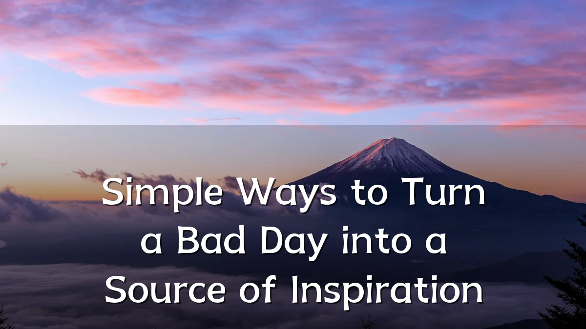 Simple Ways to Turn a Bad Day into a Source of Inspiration
