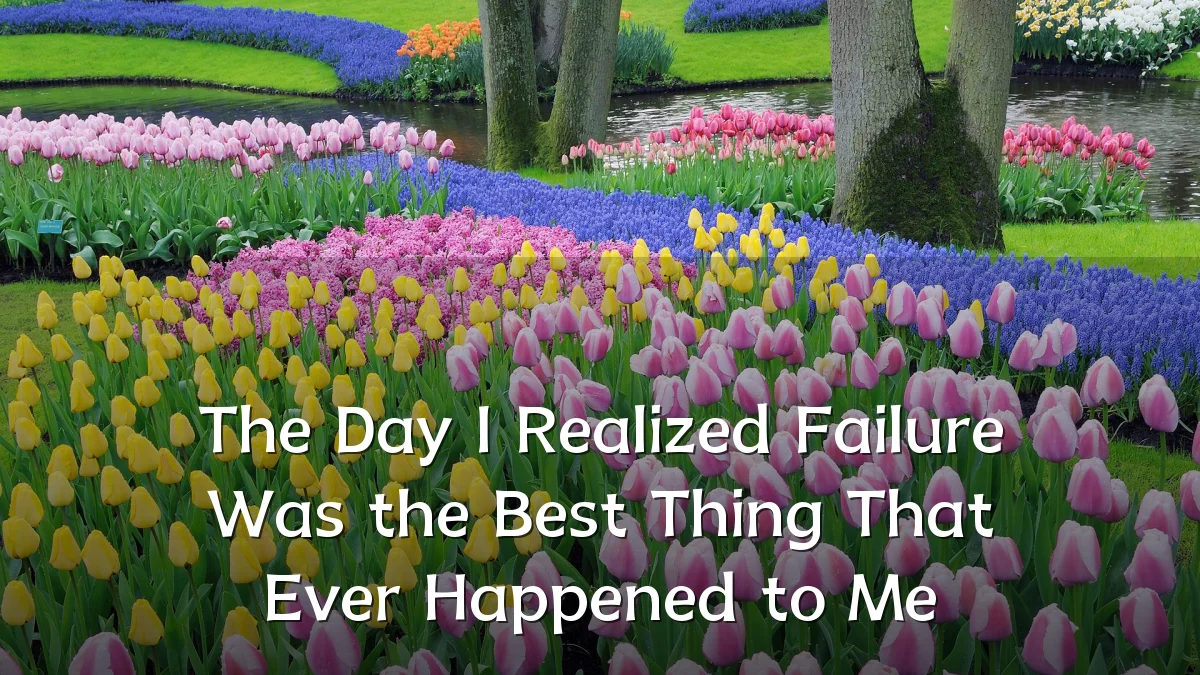 The Day I Realized Failure Was the Best Thing That Ever Happened to Me