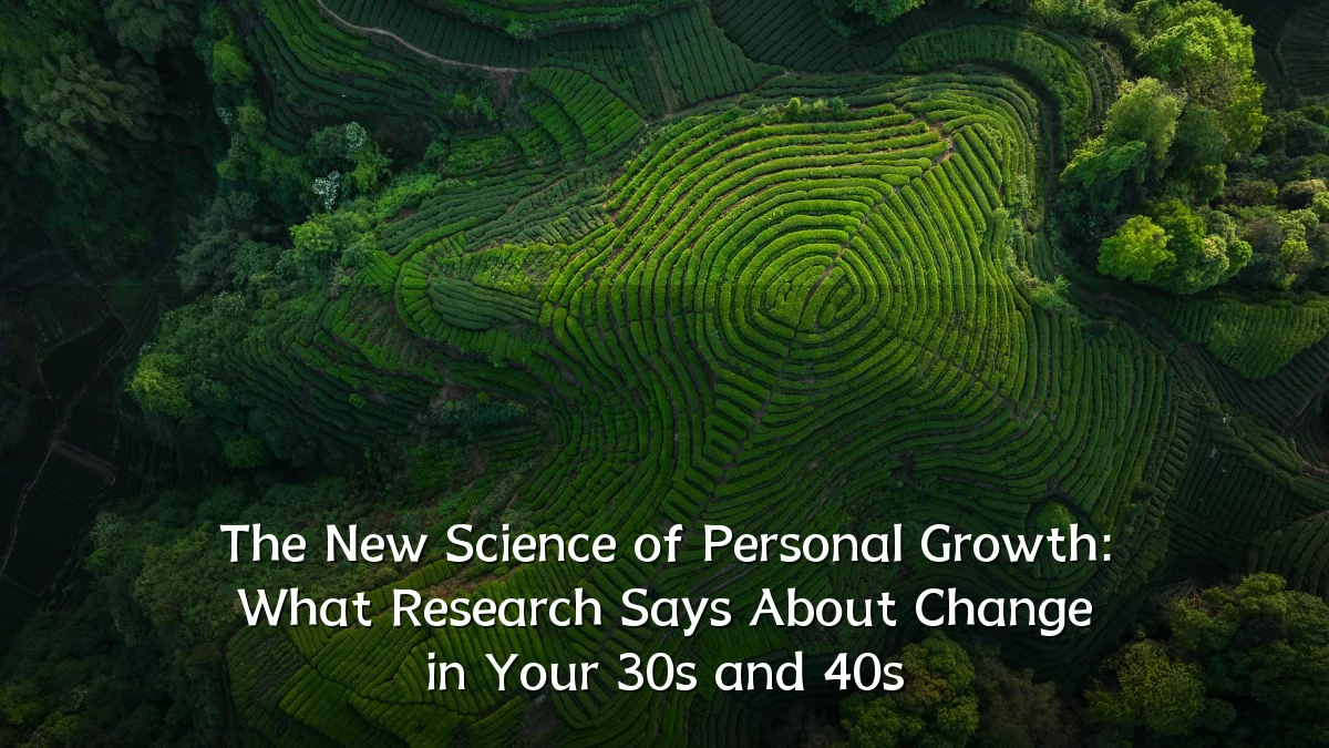 The New Science of Personal Growth: What Research Says About Change in Your 30s and 40s