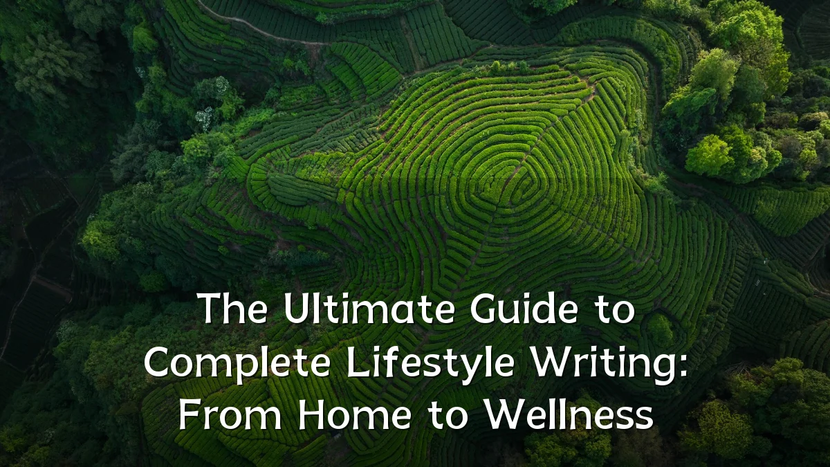 The Ultimate Guide to Complete Lifestyle Writing: From Home to Wellness