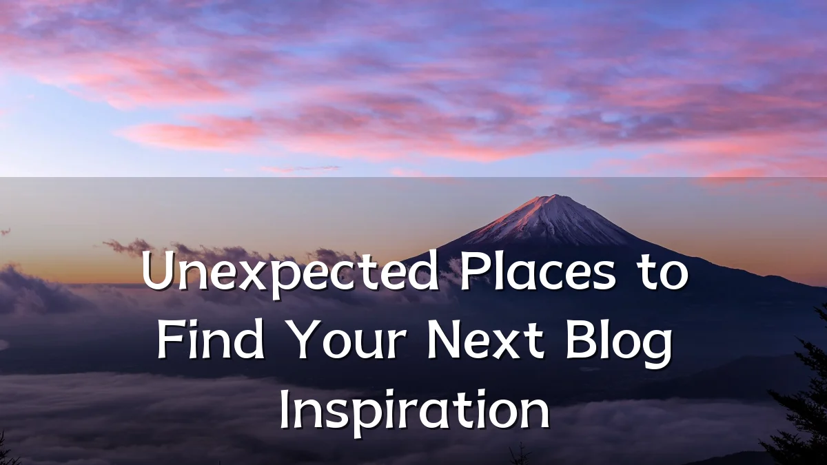 Unexpected Places to Find Your Next Blog Inspiration