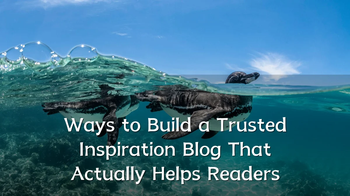 Ways to Build a Trusted Inspiration Blog That Actually Helps Readers