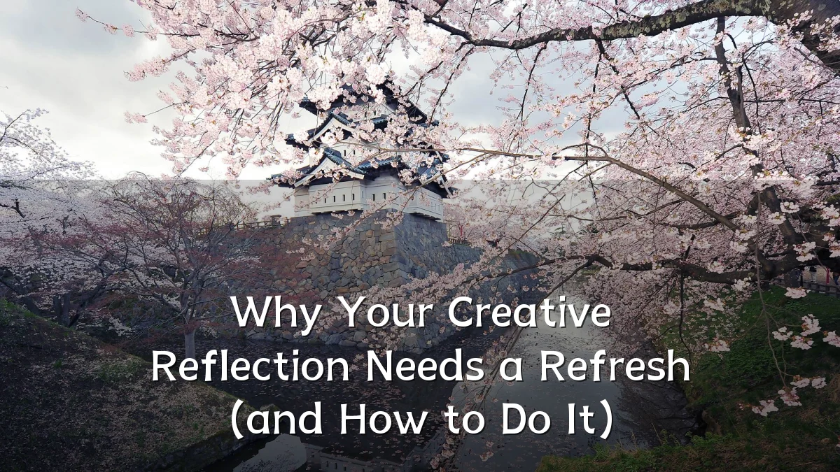 Why Your Creative Reflection Needs a Refresh (and How to Do It)