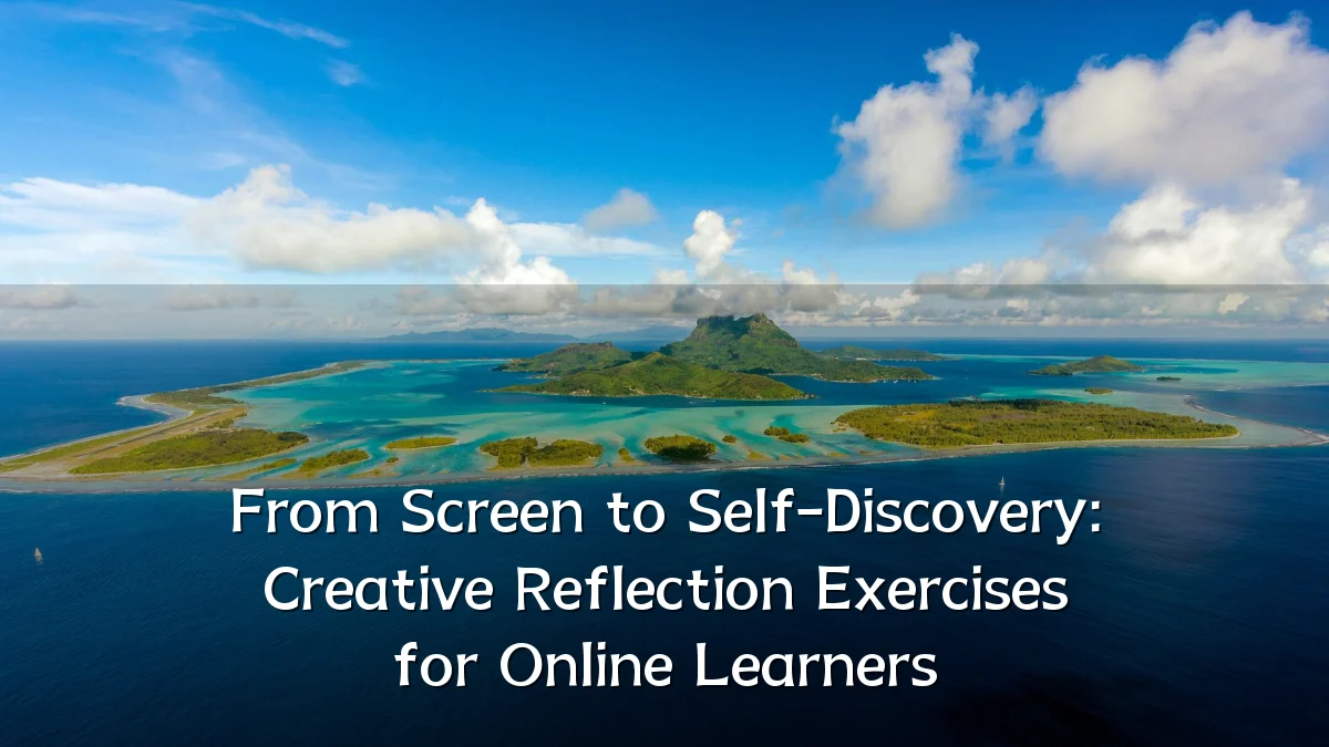 From Screen to Self-Discovery: Creative Reflection Exercises for Online Learners