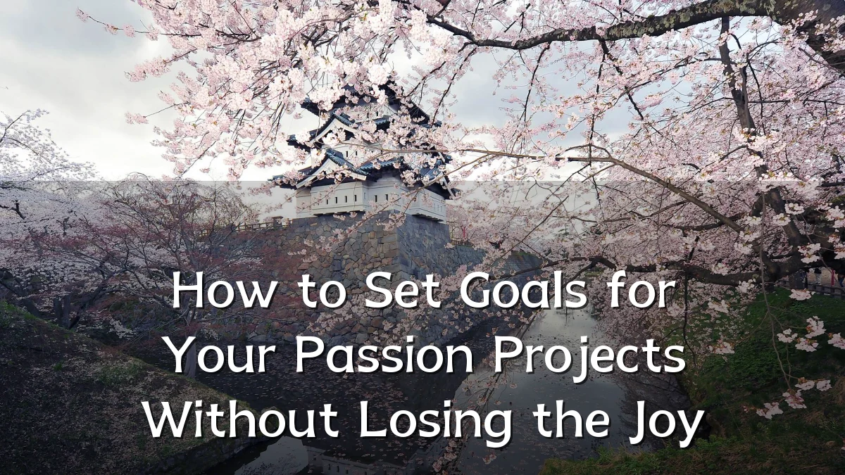 How to Set Goals for Your Passion Projects Without Losing the Joy