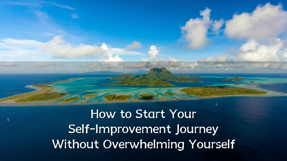 How to Start Your Self-Improvement Journey Without Overwhelming Yourself