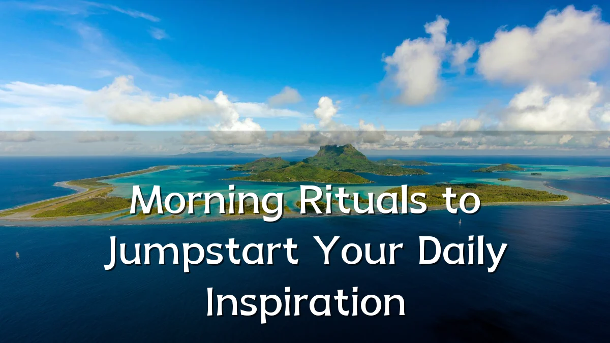 Morning Rituals to Jumpstart Your Daily Inspiration