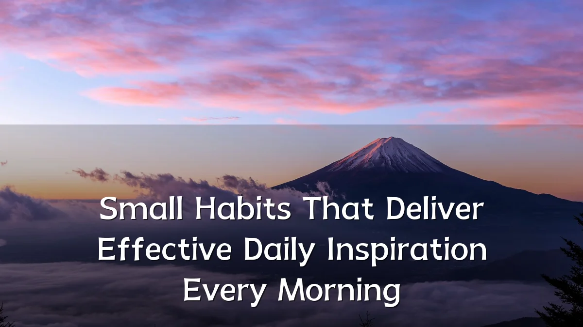 Small Habits That Deliver Effective Daily Inspiration Every Morning