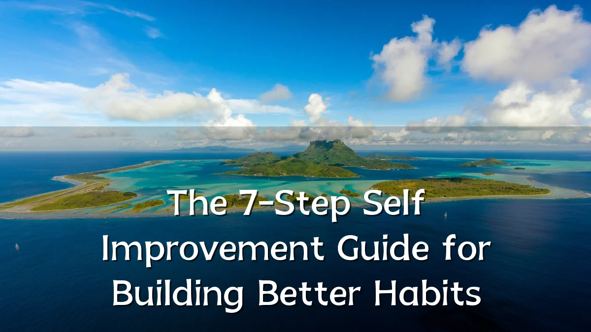 The 7-Step Self Improvement Guide for Building Better Habits
