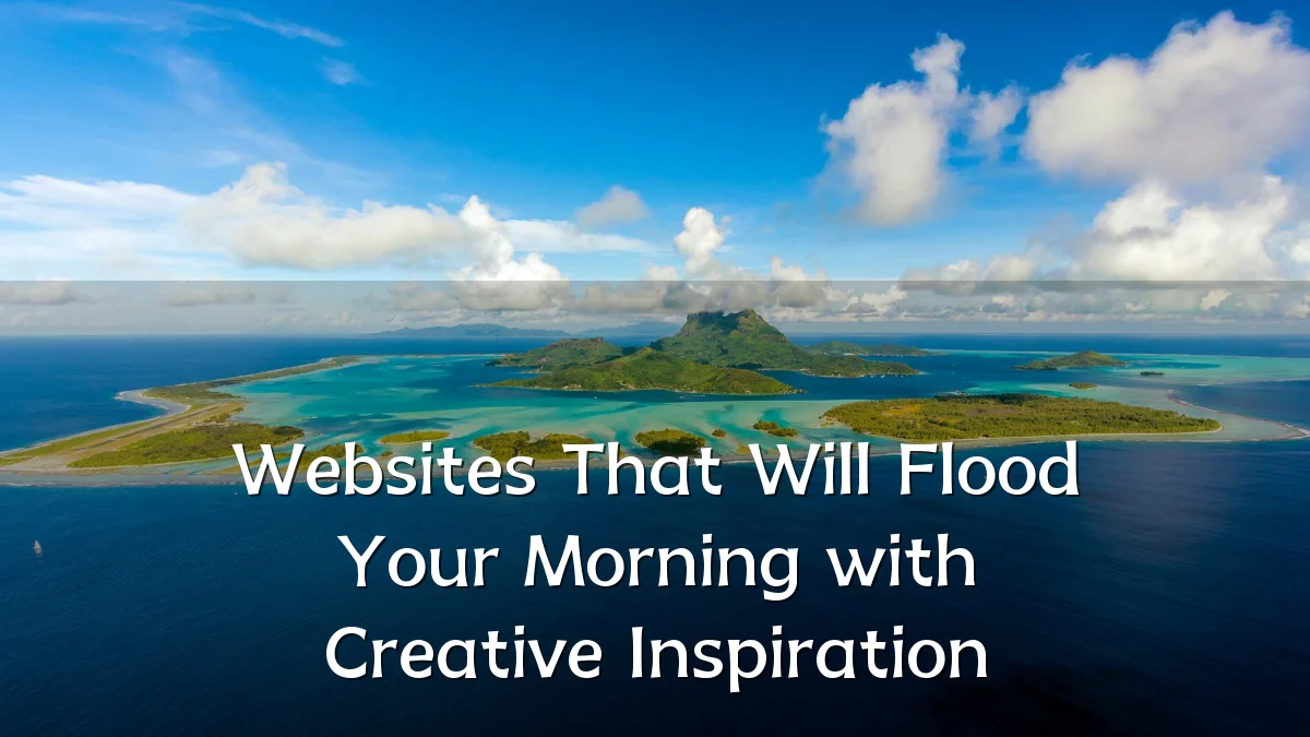 Websites That Will Flood Your Morning with Creative Inspiration