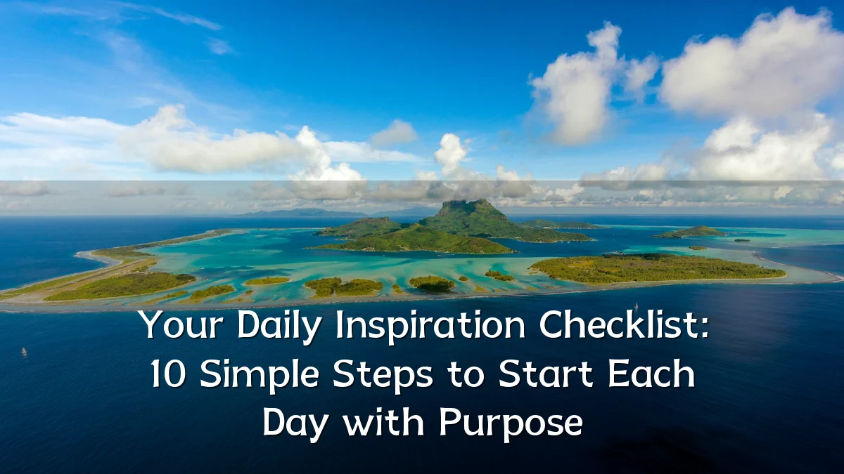Your Daily Inspiration Checklist: 10 Simple Steps to Start Each Day with Purpose