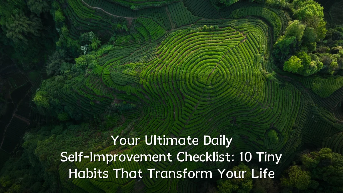 Your Ultimate Daily Self-Improvement Checklist: 10 Tiny Habits That Transform Your Life